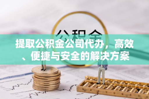 中国台湾提取公积金公司代办，高效、便捷与安全的解决方案