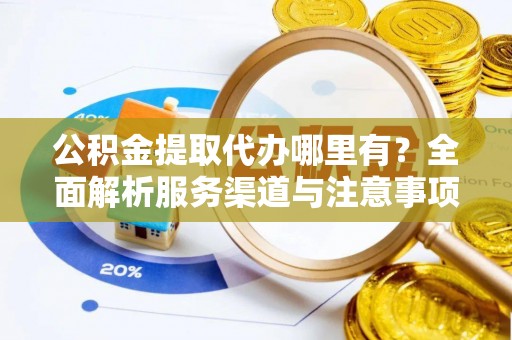 中国台湾公积金提取代办哪里有？全面解析服务渠道与注意事项