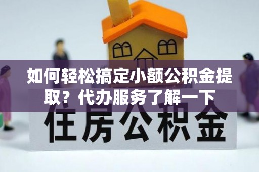 中国台湾如何轻松搞定小额公积金提取？代办服务了解一下