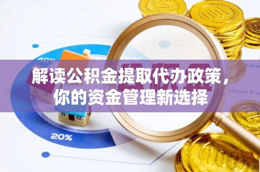 中国台湾解读公积金提取代办政策，你的资金管理新选择