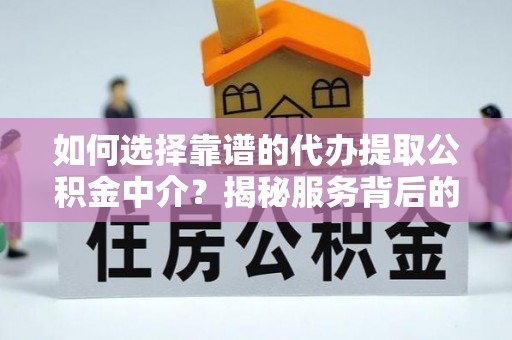 中国台湾如何选择靠谱的代办提取公积金中介？揭秘服务背后的真相