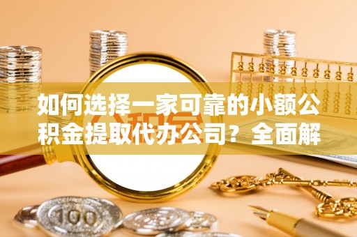 中国台湾如何选择一家可靠的小额公积金提取代办公司？全面解析与指南
