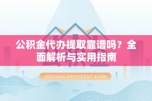 中国台湾公积金代办提取靠谱吗？全面解析与实用指南