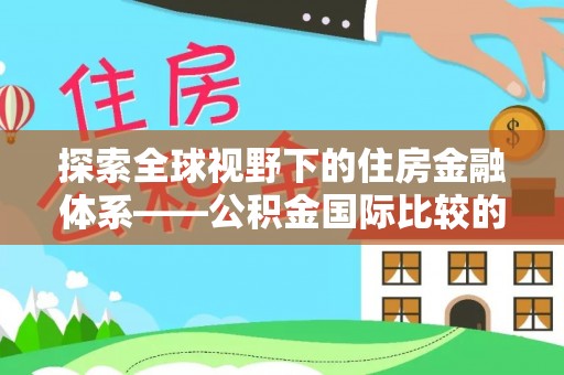中国台湾探索全球视野下的住房金融体系——公积金国际比较的深度解析