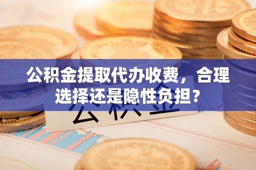 中国台湾公积金提取代办收费，合理选择还是隐性负担？