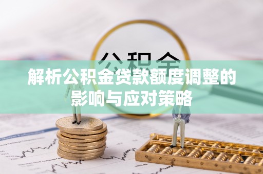 中国台湾解析公积金贷款额度调整的影响与应对策略